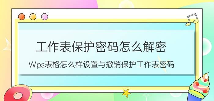 工作表保护密码怎么解密 Wps表格怎么样设置与撤销保护工作表密码？